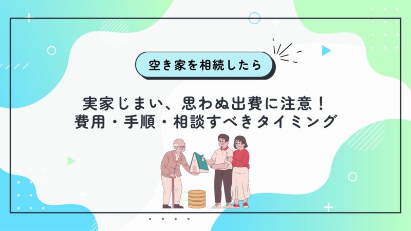実家じまい、思わぬ出費に注意！費用・手順・相談すべきタイミング