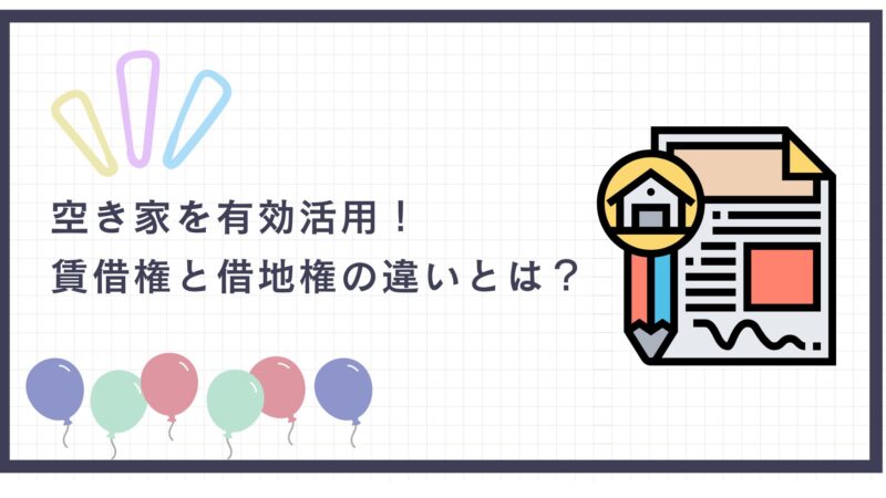 空き家を有効活用！賃借権と借地権の違いとは？
