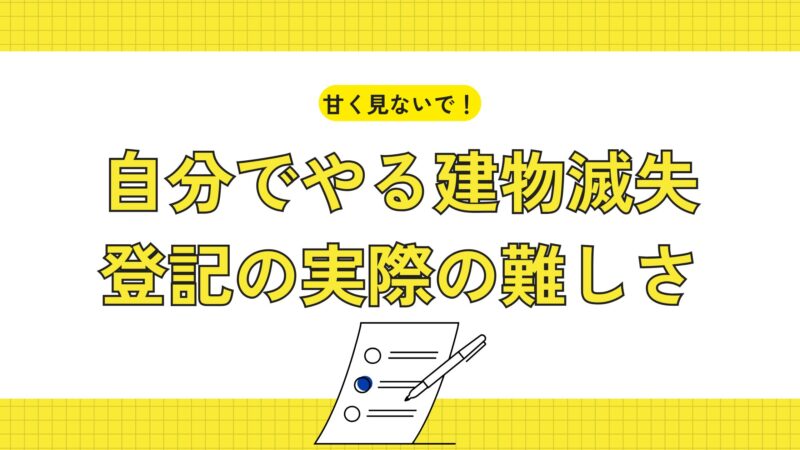 甘く見ないで！自分でやる建物滅失登記の実際の難しさ