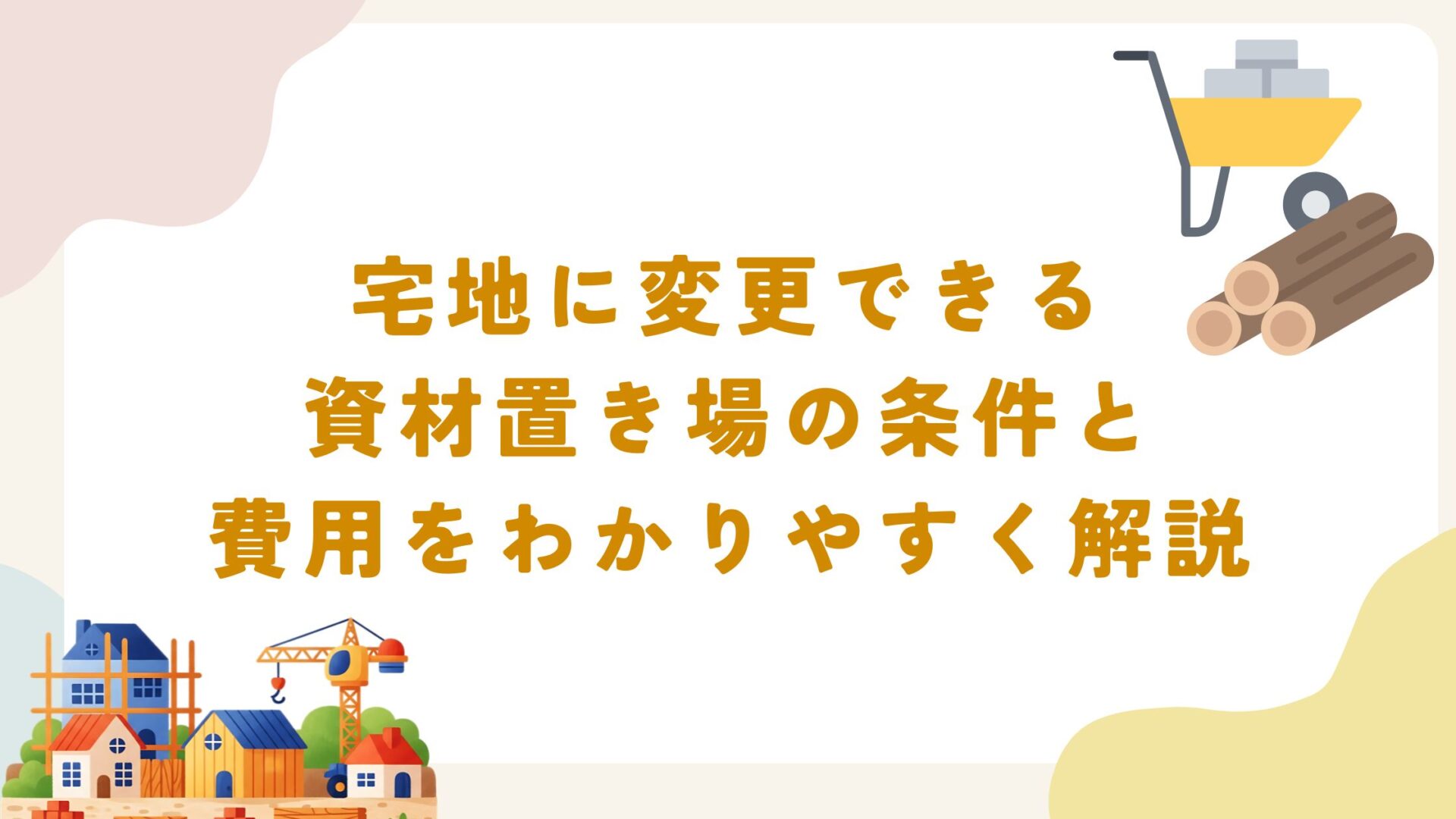 宅地に変更できる資材置き場の条件と費用をわかりやすく解説