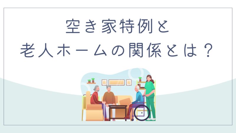 家族を守る！空き家特例と老人ホームの関係とは？